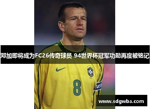 邓加即将成为FC26传奇球员 94世界杯冠军功勋再度被铭记