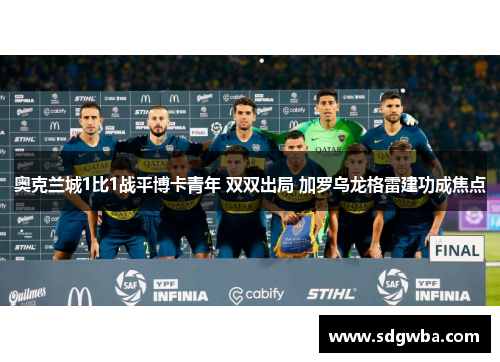 奥克兰城1比1战平博卡青年 双双出局 加罗乌龙格雷建功成焦点